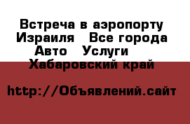 Встреча в аэропорту Израиля - Все города Авто » Услуги   . Хабаровский край